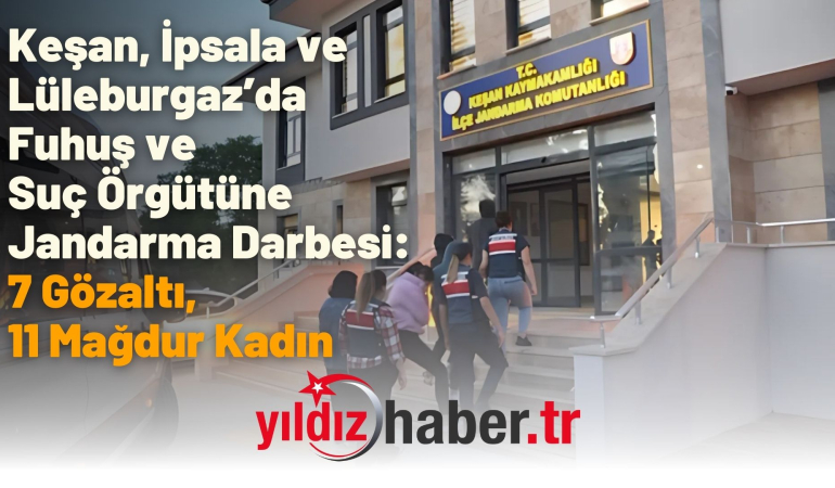 Keşan, İpsala ve Lüleburgaz’da Fuhuş ve Suç Örgütüne Jandarma Darbesi: 7 Gözaltı, 11 Mağdur Kadın
