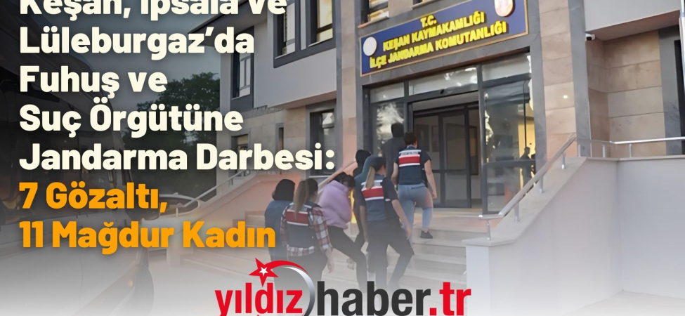 Keşan, İpsala ve Lüleburgaz’da Fuhuş ve Suç Örgütüne Jandarma Darbesi 7 Gözaltı, 11 Mağdur Kadın