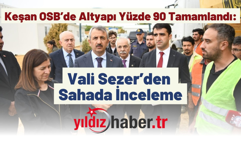 Keşan OSB’de Altyapı Yüzde 90 Tamamlandı: Vali Sezer’den Sahada İnceleme