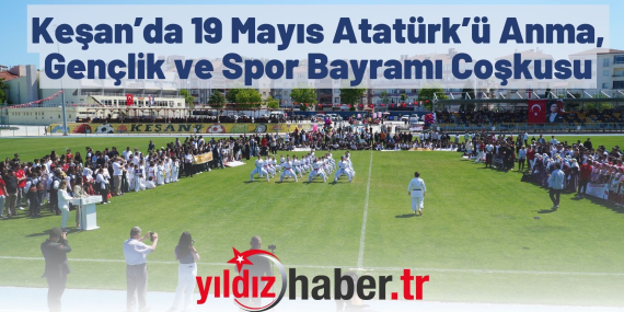 Keşan’da 19 Mayıs Atatürk’ü Anma, Gençlik ve Spor Bayramı Coşkusu