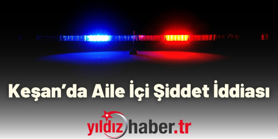 Keşan’da Aile İçi Şiddet İddiası