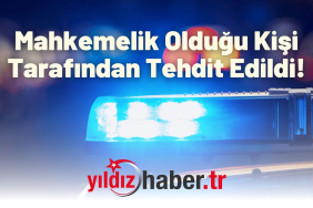 Mahkemelik Olduğu Kişi Tarafından Tehdit Edildi!
