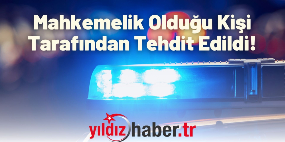 Mahkemelik Olduğu Kişi Tarafından Tehdit Edildi!