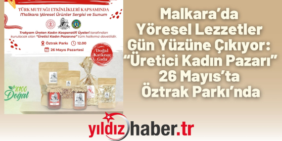 Malkara’da Yöresel Lezzetler Gün Yüzüne Çıkıyor “Üretici Kadın Pazarı” 26 Mayıs’ta Öztrak Parkı’nda