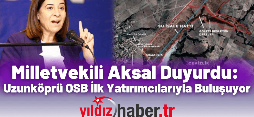 Milletvekili Aksal Duyurdu Uzunköprü OSB İlk Yatırımcılarıyla Buluşuyor