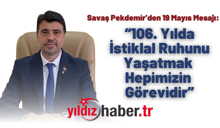 Savaş Pekdemir’den 19 Mayıs Mesajı: “106. Yılda İstiklal Ruhunu Yaşatmak Hepimizin Görevidir”