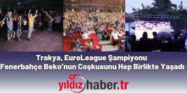 Trakya, EuroLeague Şampiyonu Fenerbahçe Beko’nun Coşkusunu Hep Birlikte Yaşadı