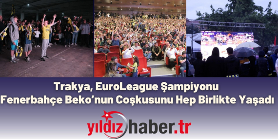 Trakya, EuroLeague Şampiyonu Fenerbahçe Beko’nun Coşkusunu Hep Birlikte Yaşadı