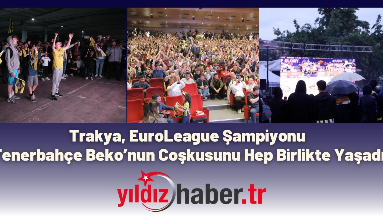 Trakya, EuroLeague Şampiyonu Fenerbahçe Beko’nun Coşkusunu Hep Birlikte Yaşadı
