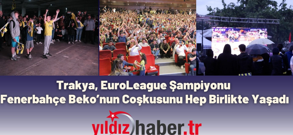 Trakya, EuroLeague Şampiyonu Fenerbahçe Beko’nun Coşkusunu Hep Birlikte Yaşadı