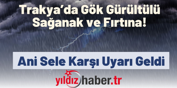Trakya’da Gök Gürültülü Sağanak ve Fırtına Alarmı! Ani Sele Karşı Uyarı Geldi