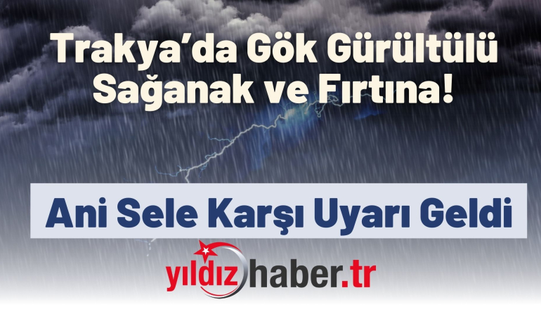 Trakya’da Gök Gürültülü Sağanak ve Fırtına Alarmı! Ani Sele Karşı Uyarı Geldi