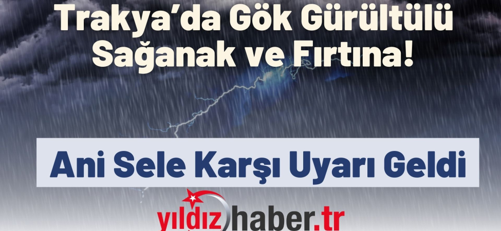 Trakya’da Gök Gürültülü Sağanak ve Fırtına Alarmı! Ani Sele Karşı Uyarı Geldi