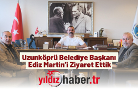 Uzunköprü Belediye Başkanı Ediz Martin’i Ziyaret Ettik