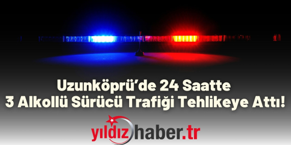 Uzunköprü’de 24 Saatte 3 Alkollü Sürücü Trafiği Tehlikeye Attı!