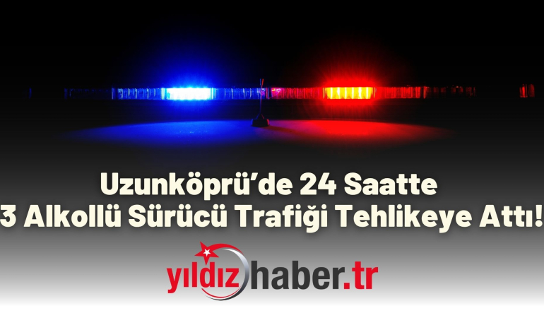 Uzunköprü’de 24 Saatte 3 Alkollü Sürücü Trafiği Tehlikeye Attı!