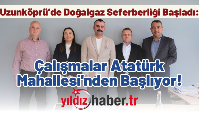 Uzunköprü’de Doğalgaz Seferberliği Başladı: Çalışmalar Atatürk Mahallesi’nden Başlıyor!