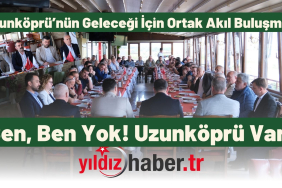 Uzunköprü’nün Geleceği İçin Ortak Akıl Buluşması “Sen, Ben Yok! Uzunköprü Var!”