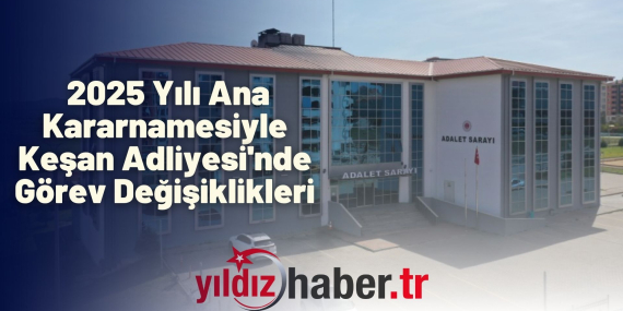 2025 Yılı Ana Kararnamesiyle Keşan Adliyesi'nde Görev Değişiklikleri Yaşandı