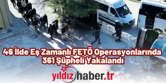46 İlde Eş Zamanlı FETÖ Operasyonlarında 361 Şüpheli Yakalandı