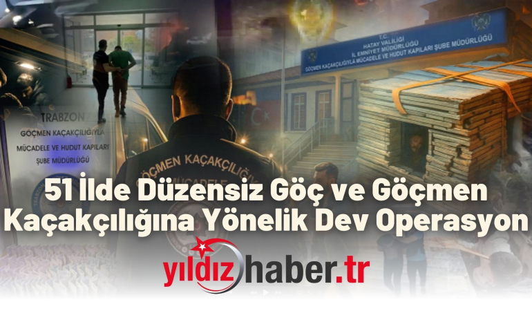 51 İlde Düzensiz Göç ve Göçmen Kaçakçılığına Yönelik Dev Operasyon