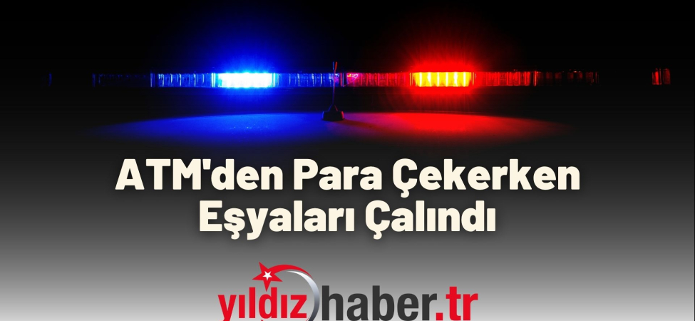 ATM'den Para Çekerken Eşyaları Çalındı
