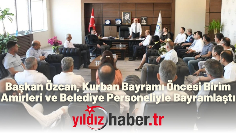 Başkan Özcan, Kurban Bayramı Öncesi Birim Amirleri ve Belediye Personeliyle Bayramlaştı