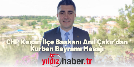 CHP Keşan İlçe Başkanı Anıl Çakır’dan Kurban Bayramı Mesajı