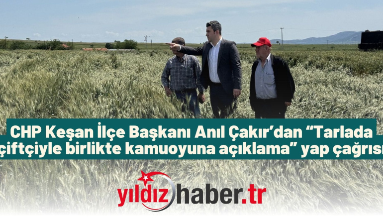 CHP Keşan İlçe Başkanı Anıl Çakır’dan “Tarlada çiftçiyle birlikte kamuoyuna açıklama” yap çağrısı