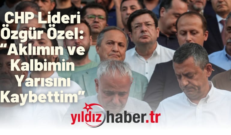 CHP Lideri Özgür Özel: “Aklımın ve Kalbimin Yarısını Kaybettim”