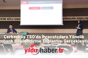 Çerkezköy TSO’da İhracatçılara Yönelik Eximbank Bilgilendirme Toplantısı Gerçekleştirildi