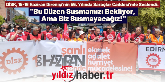DİSK, 15-16 Haziran Direnişi'nin 55. Yılında Saraçlar Caddesi'nde Seslendi Bu Düzen Susmamızı Bekliyor, Ama Biz Susmayacağız!