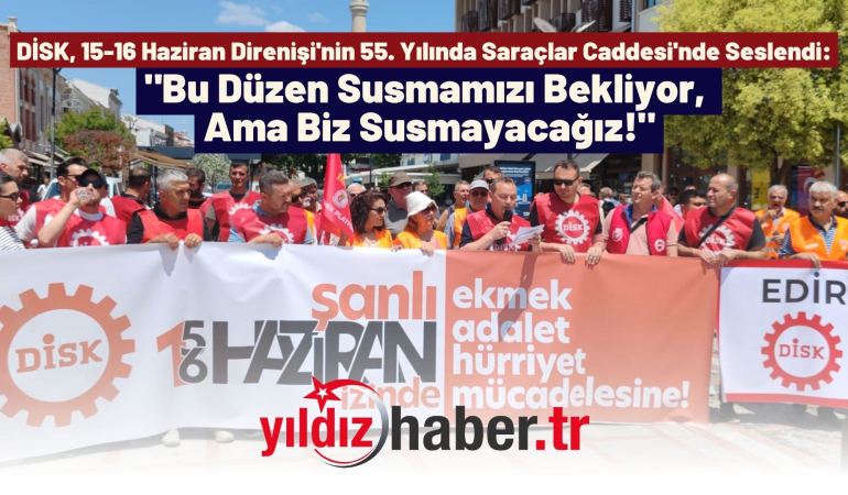 DİSK, 15-16 Haziran Direnişi’nin 55. Yılında Saraçlar Caddesi’nde Seslendi: “Bu Düzen Susmamızı Bekliyor, Ama Biz Susmayacağız!”