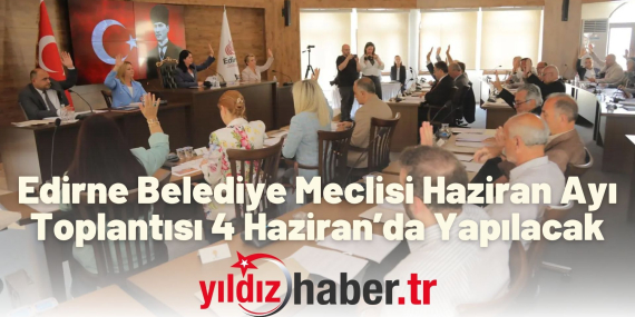 Edirne Belediye Meclisi Haziran Ayı Toplantısı 4 Haziran’da Yapılacak
