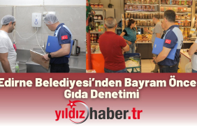 Edirne Belediyesi’nden Bayram Öncesi Gıda Denetimi