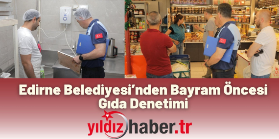 Edirne Belediyesi’nden Bayram Öncesi Gıda Denetimi