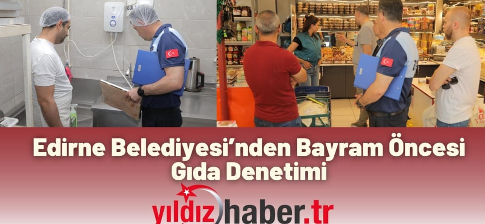 Edirne Belediyesi’nden Bayram Öncesi Gıda Denetimi