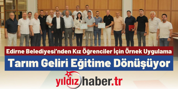 Edirne Belediyesi’nden Kız Öğrenciler İçin Örnek Uygulama Tarım Geliri Eğitime Dönüşüyor