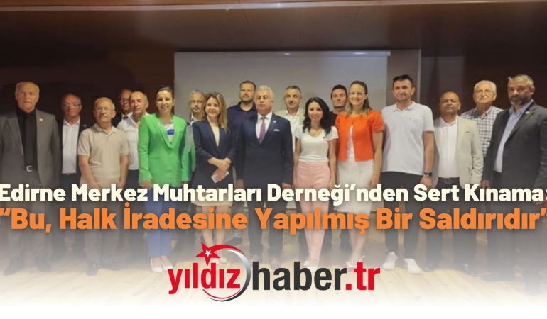 Edirne Merkez Muhtarları Derneği’nden Sert Kınama: “Bu, Halk İradesine Yapılmış Bir Saldırıdır”