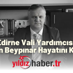 Edirne Vali Yardımcısı Erdoğan Beypınar Hayatını Kaybetti