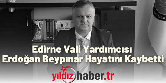 Edirne Vali Yardımcısı Erdoğan Beypınar Hayatını Kaybetti