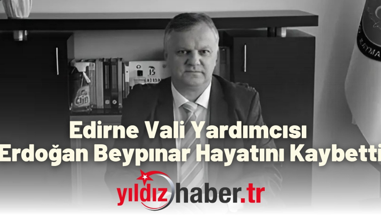 Edirne Vali Yardımcısı Erdoğan Beypınar Hayatını Kaybetti