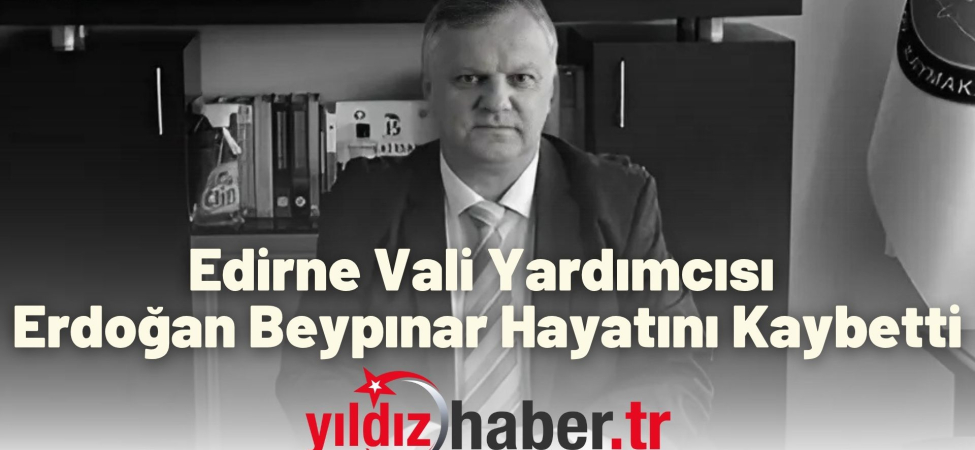 Edirne Vali Yardımcısı Erdoğan Beypınar Hayatını Kaybetti