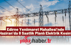 Edirne Yeniimaret Mahallesi’nde 16 Haziran’da 8 Saatlik Planlı Elektrik Kesintisi
