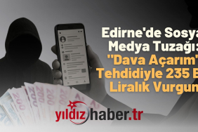 Edirne'de Sosyal Medya Tuzağı Dava Açarım Tehdidiyle 235 Bin Liralık Vurgun