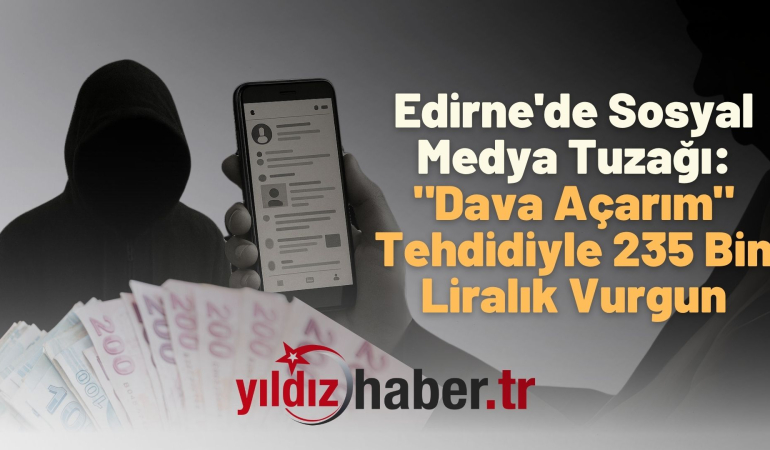Edirne’de Sosyal Medya Tuzağı: “Dava Açarım” Tehdidiyle 235 Bin Liralık Vurgun