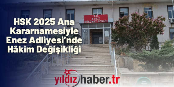 HSK 2025 Ana Kararnamesiyle Enez Adliyesi’nde Hâkim Değişikliği