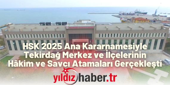 HSK 2025 Ana Kararnamesiyle Tekirdağ Merkez ve İlçelerinin Hâkim ve Savcı Atamaları Gerçekleşti