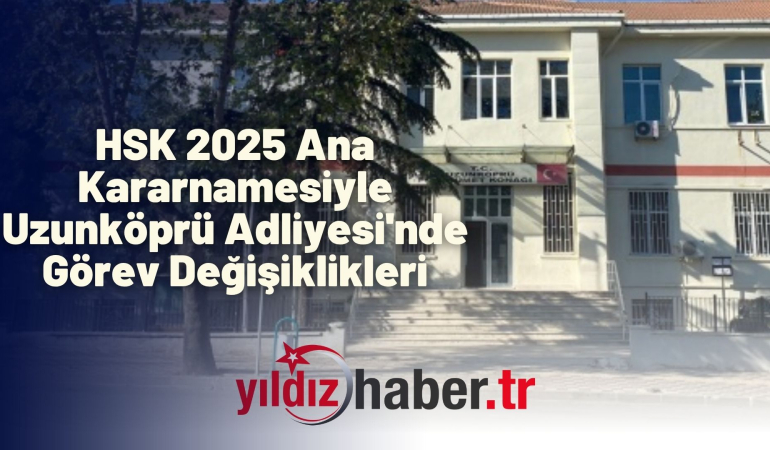 HSK 2025 Ana Kararnamesiyle Uzunköprü Adliyesi’nde Görev Değişiklikleri