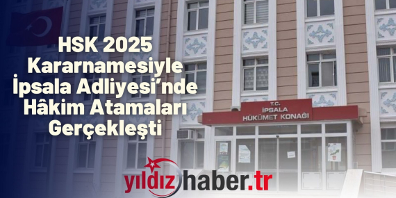 HSK 2025 Kararnamesiyle İpsala Adliyesi’nde Hâkim Atamaları Gerçekleşti